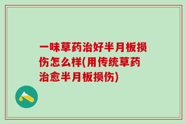 一味草药治好半月板损伤怎么样(用传统草药治愈半月板损伤)-第1张图片-氨糖科普网 一味草药治好半月板损伤怎么样(用传统草药治愈半月板损伤)-第1张图片-氨糖科普网