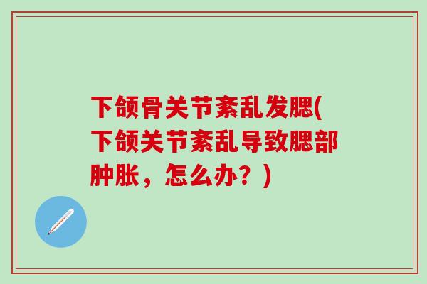 下颌骨关节紊乱发腮(下颌关节紊乱导致腮部肿胀,怎么办?)-第1张图片-氨糖科普网 下颌骨关节紊乱发腮(下颌关节紊乱导致腮部肿胀,怎么办?)-第1张图片-氨糖科普网