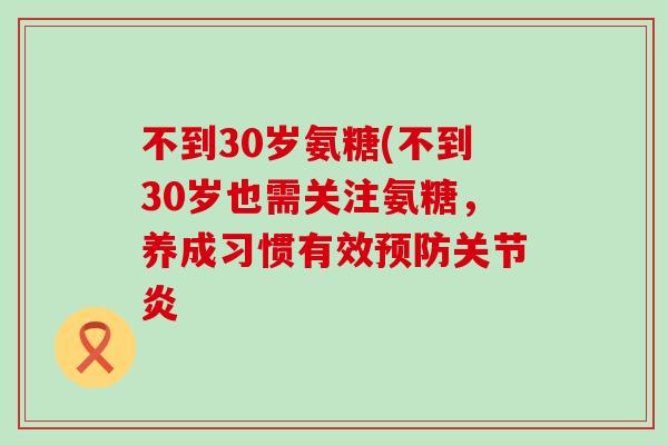 不到30岁氨糖(不到30岁也需关注氨糖,养成习惯有效预防关节炎-第1张图片-氨糖科普网 不到30岁氨糖(不到30岁也需关注氨糖,养成习惯有效预防关节炎-第1张图片-氨糖科普网