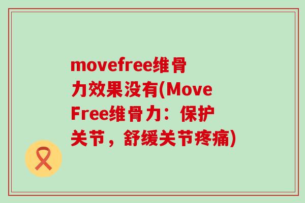 movefree维骨力效果没有(MoveFree维骨力：保护关节，舒缓关节疼痛)-第1张图片-氨糖科普网