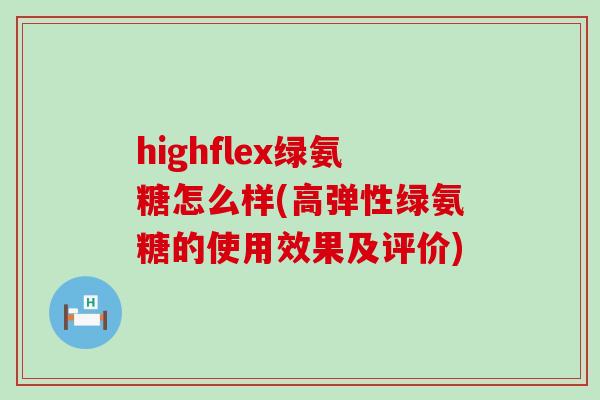 highflex绿氨糖怎么样(高弹性绿氨糖的使用效果及评价)-第1张图片-氨糖科普网 highflex绿氨糖怎么样(高弹性绿氨糖的使用效果及评价)-第1张图片-氨糖科普网