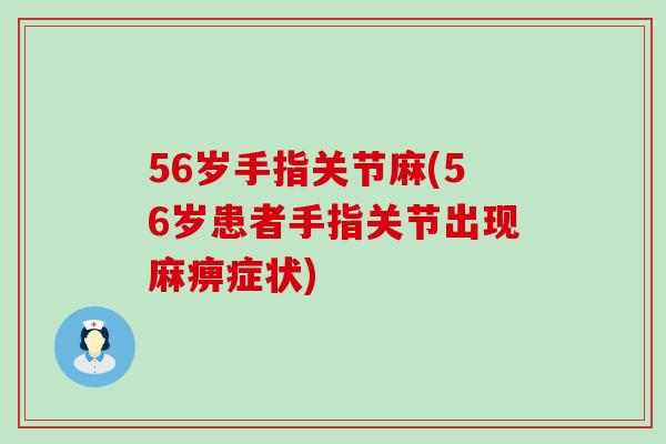 56岁手指关节麻(56岁患者手指关节出现麻痹症状)-第1张图片-氨糖科普网 56岁手指关节麻(56岁患者手指关节出现麻痹症状)-第1张图片-氨糖科普网