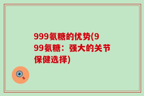 999氨糖的优势(999氨糖:强大的关节保健选择)-第1张图片-氨糖科普网 999氨糖的优势(999氨糖:强大的关节保健选择)-第1张图片-氨糖科普网