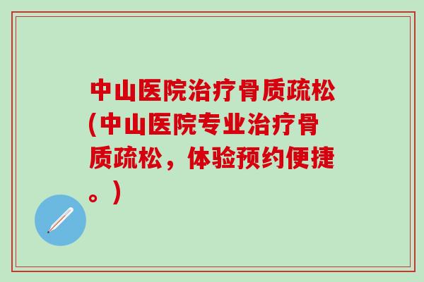 中山医院治疗骨质疏松(中山医院专业治疗骨质疏松,体验预约便捷。)-第1张图片-氨糖科普网 中山医院治疗骨质疏松(中山医院专业治疗骨质疏松,体验预约便捷。)-第1张图片-氨糖科普网