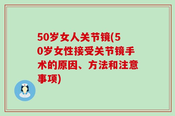 50岁女人关节镜(50岁女性接受关节镜手术的原因、方法和注意事项)-第1张图片-氨糖科普网 50岁女人关节镜(50岁女性接受关节镜手术的原因、方法和注意事项)-第1张图片-氨糖科普网