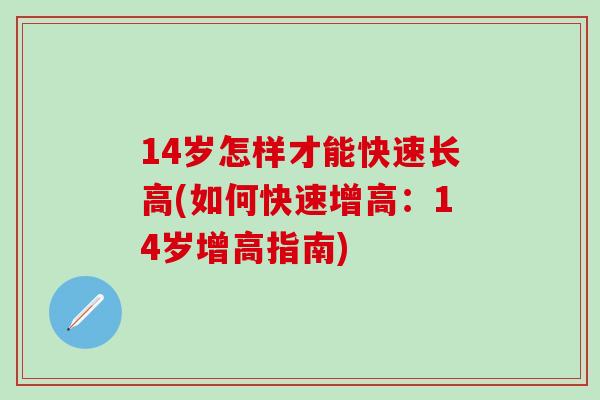 14岁怎样才能快速长高(如何快速增高:14岁增高指南)-第1张图片-氨糖科普网 14岁怎样才能快速长高(如何快速增高:14岁增高指南)-第1张图片-氨糖科普网