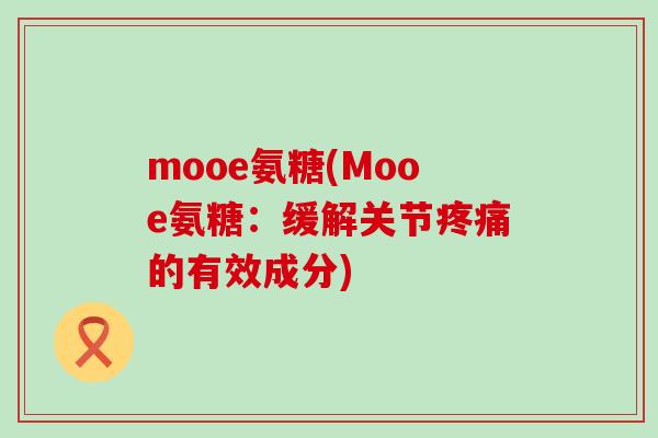 mooe氨糖(Mooe氨糖：缓解关节疼痛的有效成分)-第1张图片-氨糖科普网