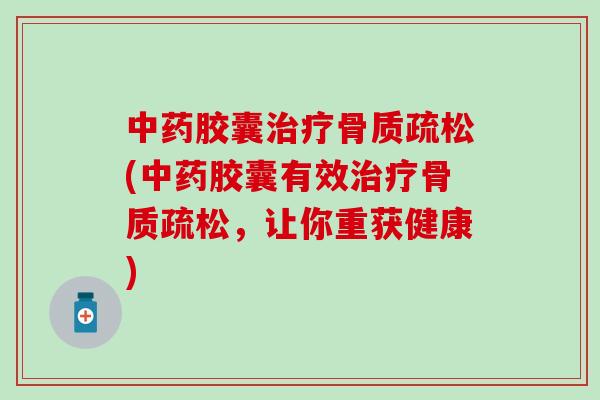 中药胶囊治疗骨质疏松(中药胶囊有效治疗骨质疏松,让你重获健康)-第1张图片-氨糖科普网 中药胶囊治疗骨质疏松(中药胶囊有效治疗骨质疏松,让你重获健康)-第1张图片-氨糖科普网
