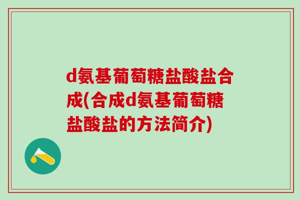 d氨基葡萄糖盐酸盐合成(合成d氨基葡萄糖盐酸盐的方法简介)-第1张图片-氨糖科普网 d氨基葡萄糖盐酸盐合成(合成d氨基葡萄糖盐酸盐的方法简介)-第1张图片-氨糖科普网
