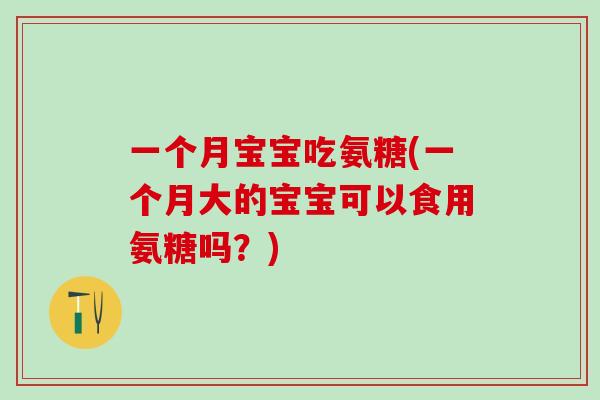 一个月宝宝吃氨糖(一个月大的宝宝可以食用氨糖吗?)-第1张图片-氨糖科普网 一个月宝宝吃氨糖(一个月大的宝宝可以食用氨糖吗?)-第1张图片-氨糖科普网