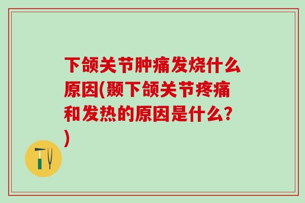 下颌关节肿痛发烧什么原因(颞下颌关节疼痛和发热的原因是什么?)-第1张图片-氨糖科普网 下颌关节肿痛发烧什么原因(颞下颌关节疼痛和发热的原因是什么?)-第1张图片-氨糖科普网
