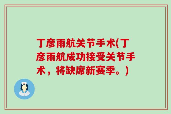 丁彦雨航关节手术(丁彦雨航成功接受关节手术，将缺席新赛季。)-第1张图片-氨糖科普网