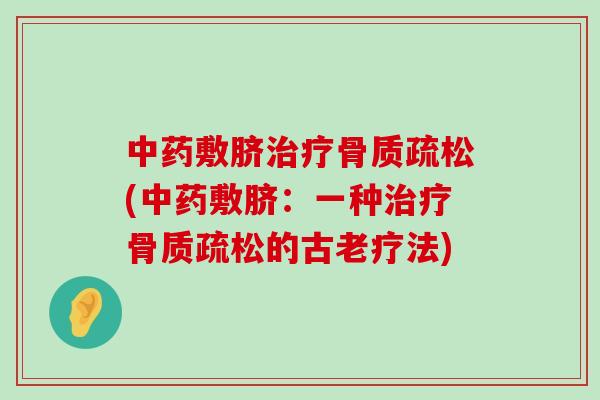 中药敷脐治疗骨质疏松(中药敷脐:一种治疗骨质疏松的古老疗法)-第1张图片-氨糖科普网 中药敷脐治疗骨质疏松(中药敷脐:一种治疗骨质疏松的古老疗法)-第1张图片-氨糖科普网