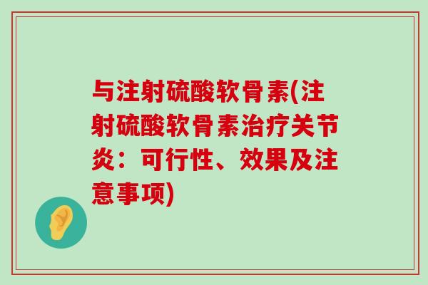 与注射硫酸软骨素(注射硫酸软骨素治疗关节炎:可行性、效果及注意事项)-第1张图片-氨糖科普网 与注射硫酸软骨素(注射硫酸软骨素治疗关节炎:可行性、效果及注意事项)-第1张图片-氨糖科普网
