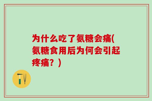 为什么吃了氨糖会痛(氨糖食用后为何会引起疼痛?)-第1张图片-氨糖科普网 为什么吃了氨糖会痛(氨糖食用后为何会引起疼痛?)-第1张图片-氨糖科普网