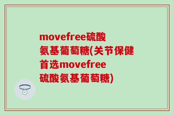 movefree硫酸氨基葡萄糖(关节保健首选movefree硫酸氨基葡萄糖)-第1张图片-氨糖科普网 movefree硫酸氨基葡萄糖(关节保健首选movefree硫酸氨基葡萄糖)-第1张图片-氨糖科普网