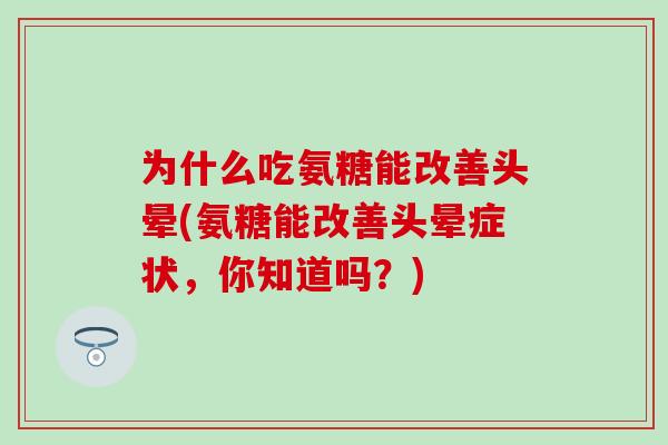 为什么吃氨糖能改善头晕(氨糖能改善头晕症状，你知道吗？)-第1张图片-氨糖科普网