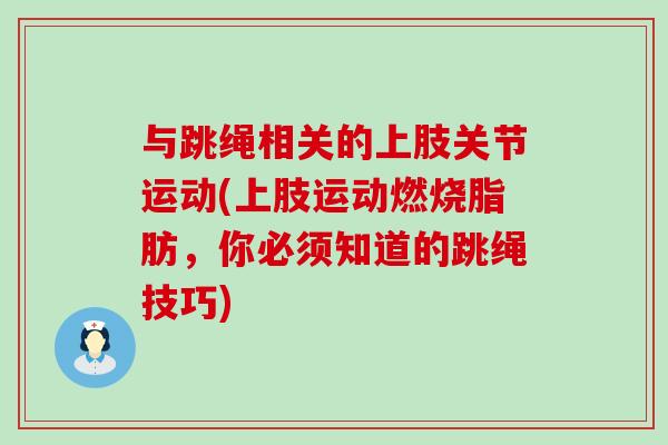 与跳绳相关的上肢关节运动(上肢运动燃烧脂肪，你必须知道的跳绳技巧)-第1张图片-氨糖科普网
