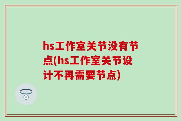 hs工作室关节没有节点(hs工作室关节设计不再需要节点)-第1张图片-氨糖科普网
