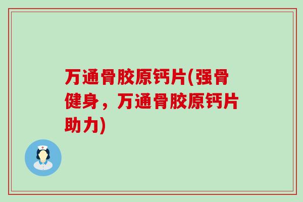 万通骨胶原钙片(强骨健身,万通骨胶原钙片助力)-第1张图片-氨糖科普网 万通骨胶原钙片(强骨健身,万通骨胶原钙片助力)-第1张图片-氨糖科普网