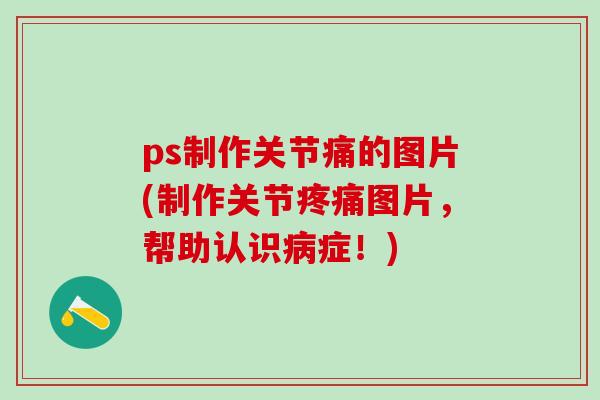 ps制作关节痛的图片(制作关节疼痛图片,帮助认识病症!)-第1张图片-氨糖科普网 ps制作关节痛的图片(制作关节疼痛图片,帮助认识病症!)-第1张图片-氨糖科普网