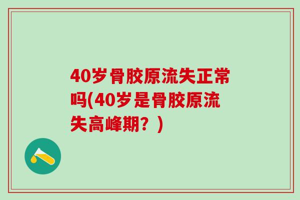 40岁骨胶原流失正常吗(40岁是骨胶原流失高峰期?)-第1张图片-氨糖科普网 40岁骨胶原流失正常吗(40岁是骨胶原流失高峰期?)-第1张图片-氨糖科普网