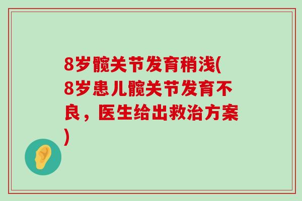 8岁髋关节发育稍浅(8岁患儿髋关节发育不良，医生给出救治方案)-第1张图片-氨糖科普网