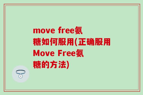 move free氨糖如何服用(正确服用Move Free氨糖的方法)-第1张图片-氨糖科普网