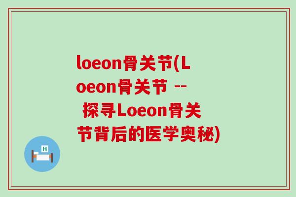 loeon骨关节(Loeon骨关节 -- 探寻Loeon骨关节背后的医学奥秘)-第1张图片-氨糖科普网 loeon骨关节(Loeon骨关节 -- 探寻Loeon骨关节背后的医学奥秘)-第1张图片-氨糖科普网