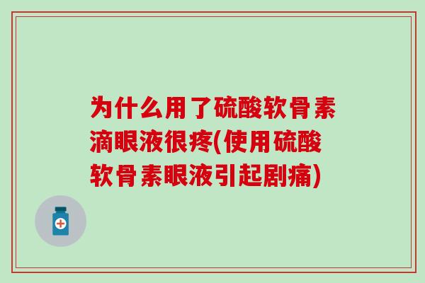 为什么用了硫酸软骨素滴眼液很疼(使用硫酸软骨素眼液引起剧痛)-第1张图片-氨糖科普网
