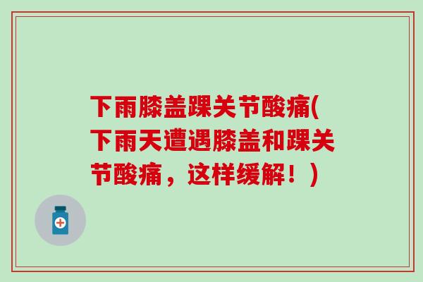 下雨膝盖踝关节酸痛(下雨天遭遇膝盖和踝关节酸痛,这样缓解!)-第1张图片-氨糖科普网 下雨膝盖踝关节酸痛(下雨天遭遇膝盖和踝关节酸痛,这样缓解!)-第1张图片-氨糖科普网