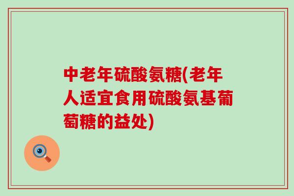 中老年硫酸氨糖(老年人适宜食用硫酸氨基葡萄糖的益处)-第1张图片-氨糖科普网 中老年硫酸氨糖(老年人适宜食用硫酸氨基葡萄糖的益处)-第1张图片-氨糖科普网