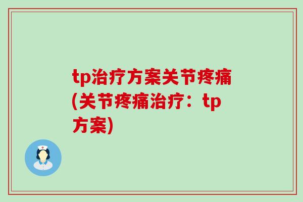 tp治疗方案关节疼痛(关节疼痛治疗:tp方案)-第1张图片-氨糖科普网 tp治疗方案关节疼痛(关节疼痛治疗:tp方案)-第1张图片-氨糖科普网