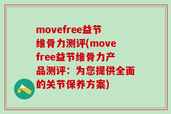 movefree益节维骨力测评(movefree益节维骨力产品测评:为您提供全面的关节保养方案)-第1张图片-氨糖科普网 movefree益节维骨力测评(movefree益节维骨力产品测评:为您提供全面的关节保养方案)-第1张图片-氨糖科普网