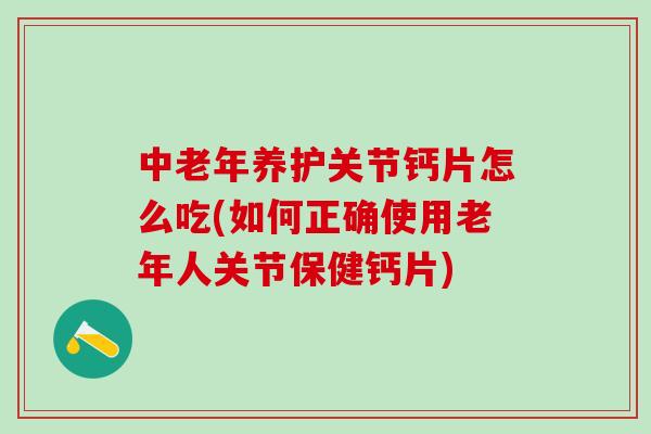 中老年养护关节钙片怎么吃(如何正确使用老年人关节保健钙片)-第1张图片-氨糖科普网 中老年养护关节钙片怎么吃(如何正确使用老年人关节保健钙片)-第1张图片-氨糖科普网