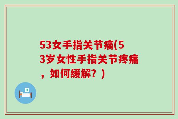 53女手指关节痛(53岁女性手指关节疼痛,如何缓解?)-第1张图片-氨糖科普网 53女手指关节痛(53岁女性手指关节疼痛,如何缓解?)-第1张图片-氨糖科普网