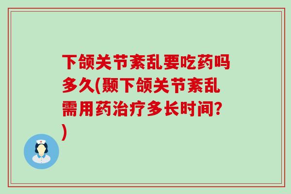 下颌关节紊乱要吃药吗多久(颞下颌关节紊乱需用药治疗多长时间?)-第1张图片-氨糖科普网 下颌关节紊乱要吃药吗多久(颞下颌关节紊乱需用药治疗多长时间?)-第1张图片-氨糖科普网