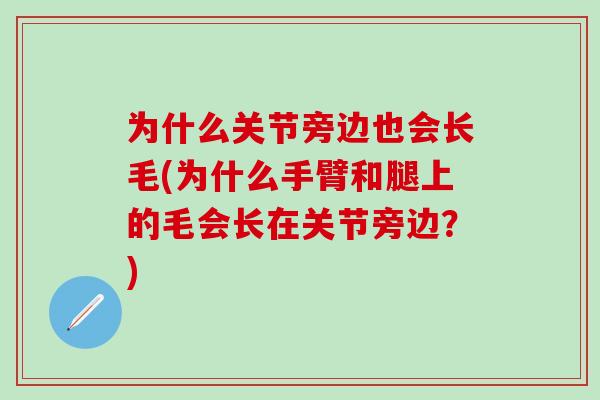 为什么关节旁边也会长毛(为什么手臂和腿上的毛会长在关节旁边?)-第1张图片-氨糖科普网 为什么关节旁边也会长毛(为什么手臂和腿上的毛会长在关节旁边?)-第1张图片-氨糖科普网