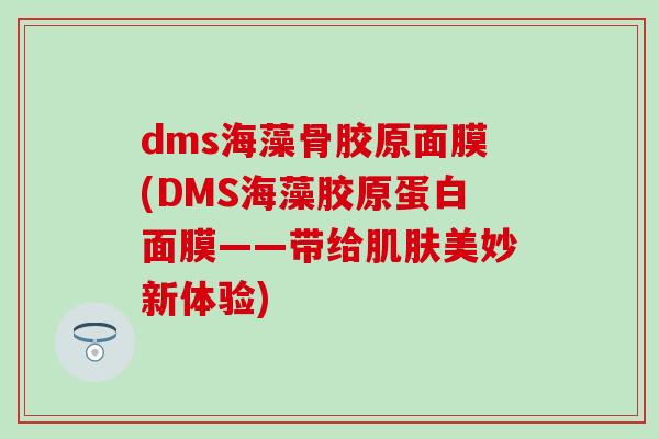 dms海藻骨胶原面膜(DMS海藻胶原蛋白面膜——带给肌肤美妙新体验)-第1张图片-氨糖科普网 dms海藻骨胶原面膜(DMS海藻胶原蛋白面膜——带给肌肤美妙新体验)-第1张图片-氨糖科普网