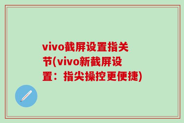 vivo截屏设置指关节(vivo新截屏设置:指尖操控更便捷)-第1张图片-氨糖科普网 vivo截屏设置指关节(vivo新截屏设置:指尖操控更便捷)-第1张图片-氨糖科普网