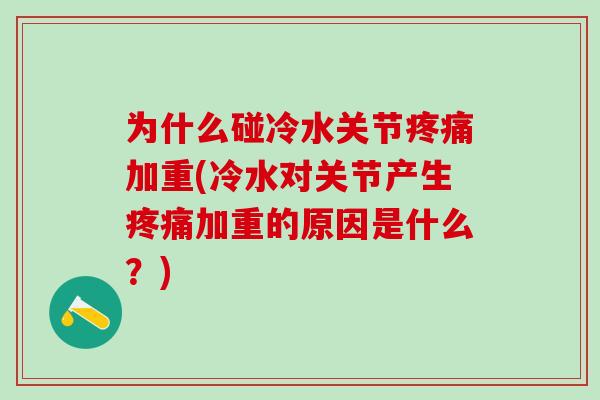 为什么碰冷水关节疼痛加重(冷水对关节产生疼痛加重的原因是什么?)-第1张图片-氨糖科普网 为什么碰冷水关节疼痛加重(冷水对关节产生疼痛加重的原因是什么?)-第1张图片-氨糖科普网