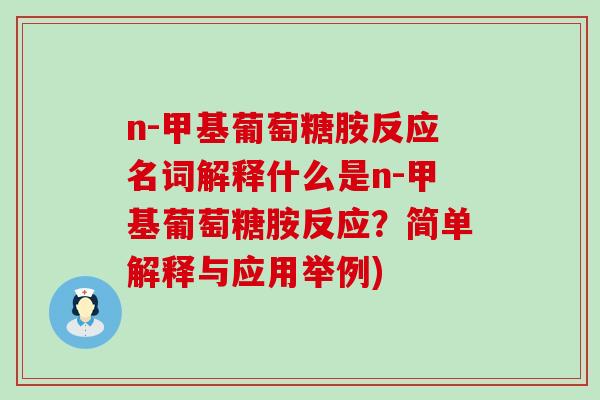 n-甲基葡萄糖胺反应名词解释什么是n-甲基葡萄糖胺反应?简单解释与应用举例)-第1张图片-氨糖科普网 n-甲基葡萄糖胺反应名词解释什么是n-甲基葡萄糖胺反应?简单解释与应用举例)-第1张图片-氨糖科普网