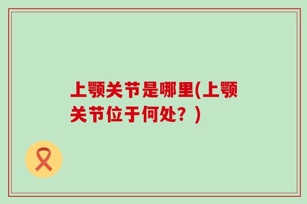上颚关节是哪里(上颚关节位于何处?)-第1张图片-氨糖科普网 上颚关节是哪里(上颚关节位于何处?)-第1张图片-氨糖科普网