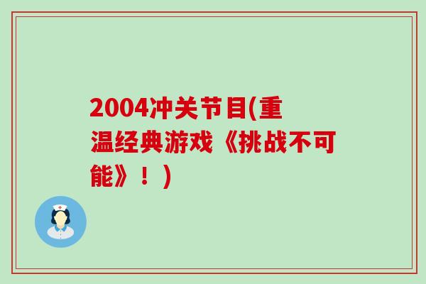 2004冲关节目(重温经典游戏《挑战不可能》!)-第1张图片-氨糖科普网 2004冲关节目(重温经典游戏《挑战不可能》!)-第1张图片-氨糖科普网