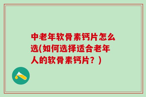 中老年软骨素钙片怎么选(如何选择适合老年人的软骨素钙片？)-第1张图片-氨糖科普网