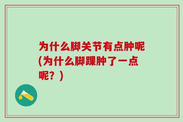 为什么脚关节有点肿呢(为什么脚踝肿了一点呢?)-第1张图片-氨糖科普网 为什么脚关节有点肿呢(为什么脚踝肿了一点呢?)-第1张图片-氨糖科普网