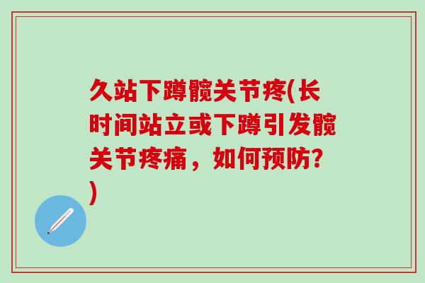 久站下蹲髋关节疼(长时间站立或下蹲引发髋关节疼痛,如何预防?)-第1张图片-氨糖科普网 久站下蹲髋关节疼(长时间站立或下蹲引发髋关节疼痛,如何预防?)-第1张图片-氨糖科普网