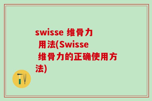 swisse 维骨力 用法(Swisse 维骨力的正确使用方法)-第1张图片-氨糖科普网 swisse 维骨力 用法(Swisse 维骨力的正确使用方法)-第1张图片-氨糖科普网