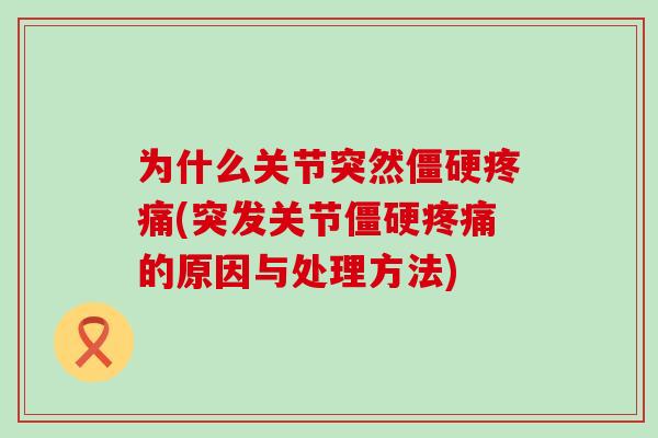 为什么关节突然僵硬疼痛(突发关节僵硬疼痛的原因与处理方法)-第1张图片-氨糖科普网 为什么关节突然僵硬疼痛(突发关节僵硬疼痛的原因与处理方法)-第1张图片-氨糖科普网
