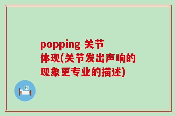 popping 关节体现(关节发出声响的现象更专业的描述)-第1张图片-氨糖科普网